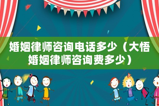 婚姻律師咨詢電話多少（大悟婚姻律師咨詢費多少）