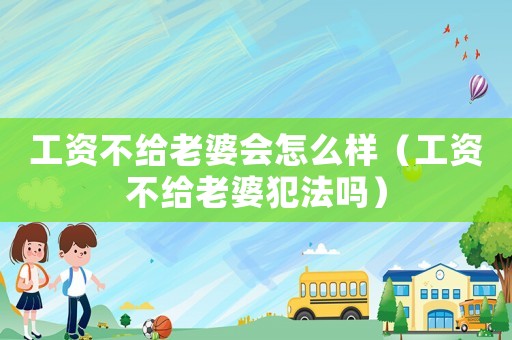 工資不給老婆會(huì)怎么樣（工資不給老婆犯法嗎）