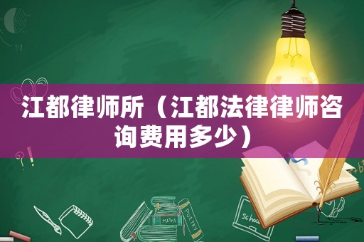 江都律師所（江都法律律師咨詢費(fèi)用多少）