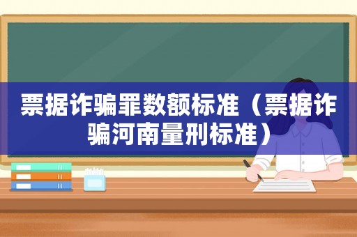 票據(jù)詐騙罪數(shù)額標準（票據(jù)詐騙河南量刑標準）