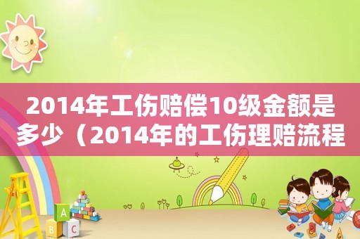 2014年工傷賠償10級(jí)金額是多少（2014年的工傷理賠流程）
