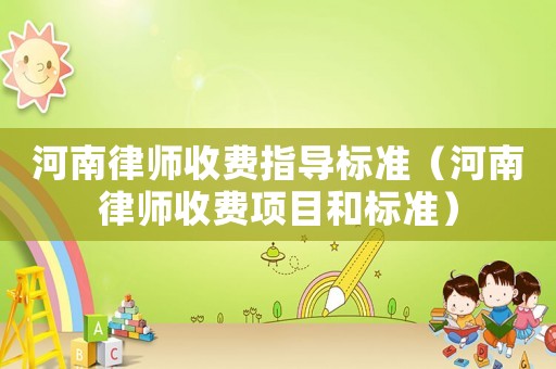 河南律師收費指導標準（河南律師收費項目和標準）