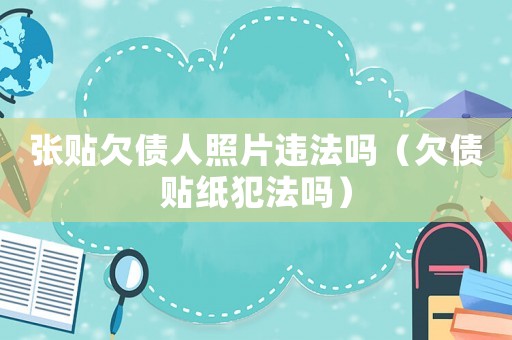 張貼欠債人照片違法嗎（欠債貼紙犯法嗎）
