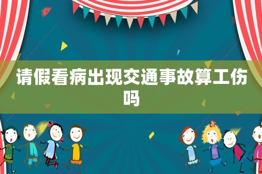 請(qǐng)假看病出現(xiàn)交通事故算工傷嗎