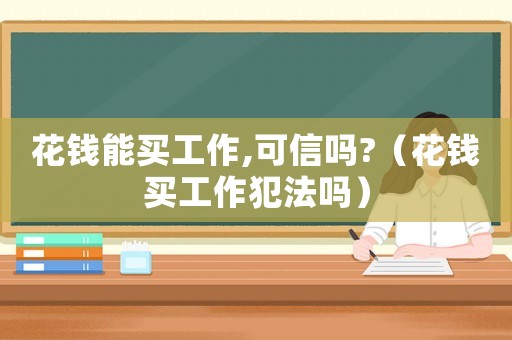 花錢能買工作,可信嗎?（花錢買工作犯法嗎）