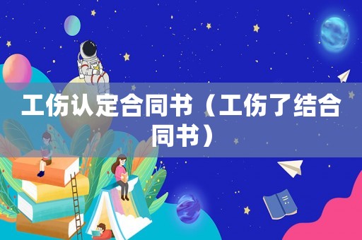 工傷認(rèn)定合同書（工傷了結(jié)合同書）