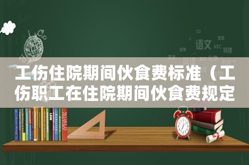 工傷住院期間伙食費標(biāo)準(zhǔn)（工傷職工在住院期間伙食費規(guī)定）