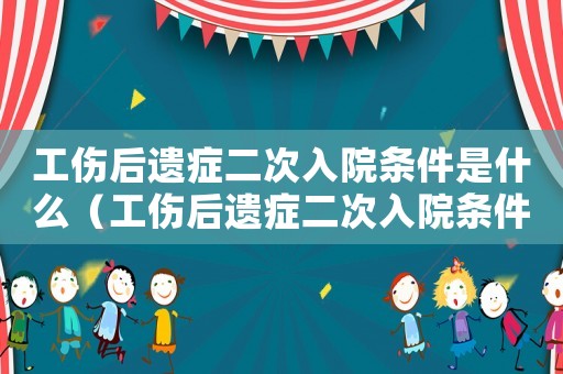 工傷后遺癥二次入院條件是什么（工傷后遺癥二次入院條件）