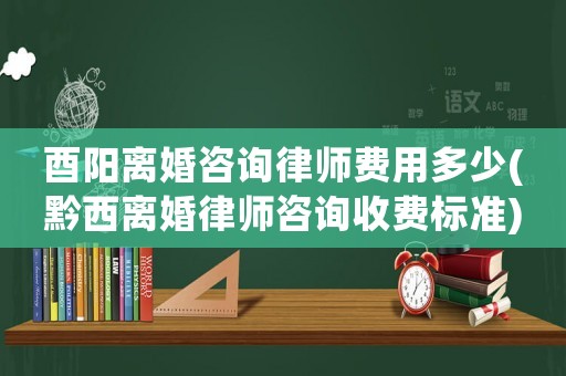 酉陽離婚咨詢律師費用多少(黔西離婚律師咨詢收費標準)