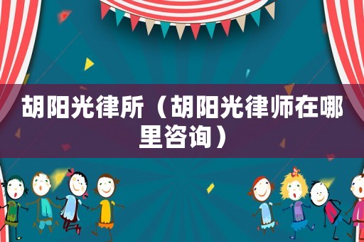 胡陽光律所（胡陽光律師在哪里咨詢）