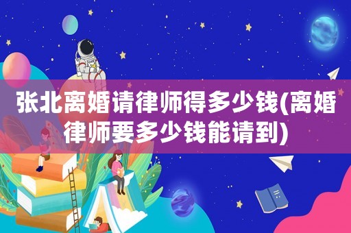 張北離婚請律師得多少錢(離婚律師要多少錢能請到)