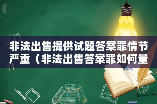 非法出售提供試題答案罪情節(jié)嚴重（非法出售答案罪如何量刑）