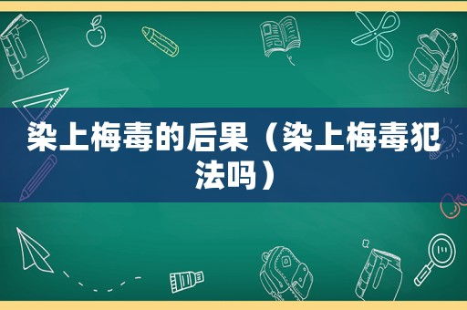 染上梅毒的后果（染上梅毒犯法嗎）