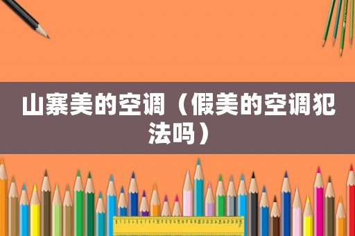 山寨美的空調(diào)（假美的空調(diào)犯法嗎）