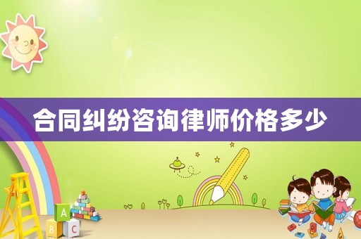 合同糾紛咨詢律師價格多少