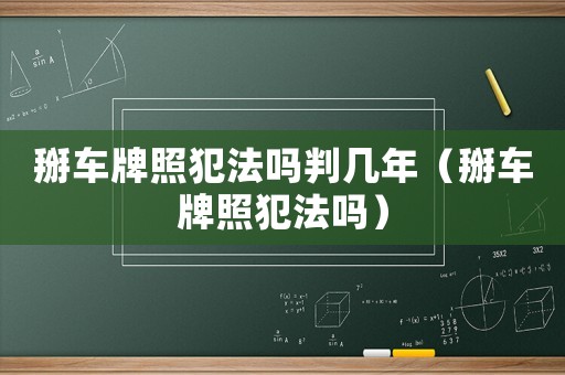 掰車牌照犯法嗎判幾年（掰車牌照犯法嗎）
