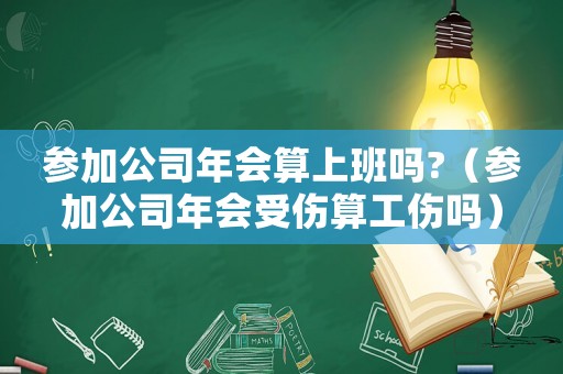 參加公司年會(huì)算上班嗎?（參加公司年會(huì)受傷算工傷嗎）