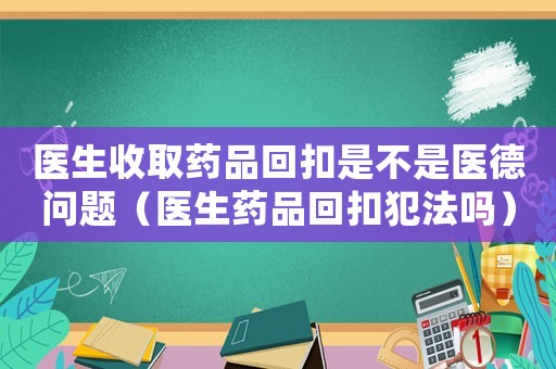 醫生收取藥品回扣是不是醫德問題（醫生藥品回扣犯法嗎）