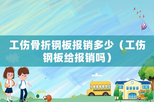 工傷骨折鋼板報銷多少（工傷鋼板給報銷嗎）