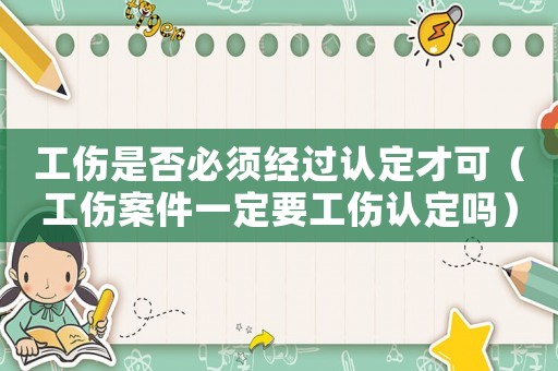 工傷是否必須經過認定才可（工傷案件一定要工傷認定嗎）