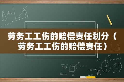 勞務(wù)工工傷的賠償責(zé)任劃分（勞務(wù)工工傷的賠償責(zé)任）