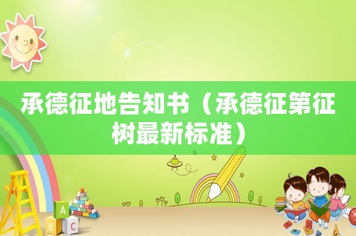 承德征地告知書（承德征第征樹(shù)最新標(biāo)準(zhǔn)）