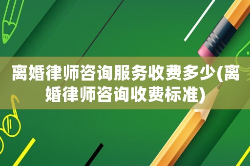 離婚律師咨詢服務(wù)收費(fèi)多少(離婚律師咨詢收費(fèi)標(biāo)準(zhǔn))