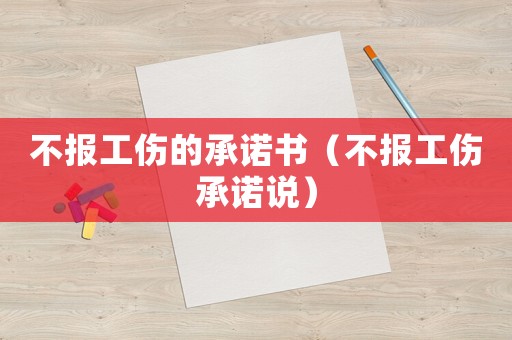 不報(bào)工傷的承諾書（不報(bào)工傷承諾說）