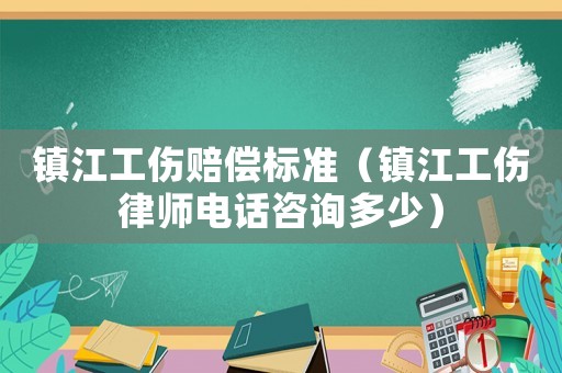 鎮江工傷賠償標準（鎮江工傷律師電話咨詢多少）