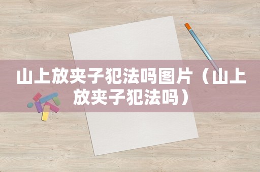 山上放夾子犯法嗎圖片（山上放夾子犯法嗎）