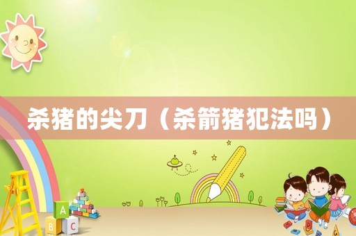 殺豬的尖刀（殺箭豬犯法嗎）