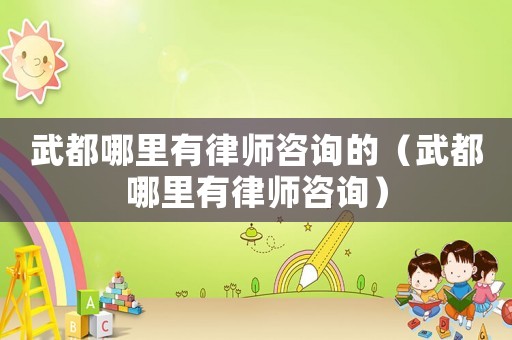 武都哪里有律師咨詢的（武都哪里有律師咨詢）