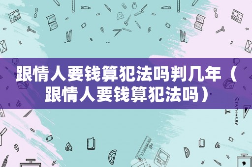 跟情人要錢算犯法嗎判幾年（跟情人要錢算犯法嗎）