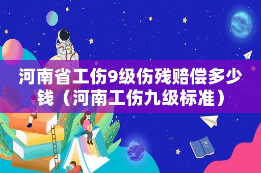 河南省工傷9級傷殘賠償多少錢（河南工傷九級標準）