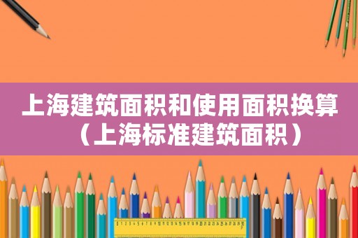 上海建筑面積和使用面積換算（上海標準建筑面積）
