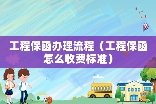 工程保函辦理流程（工程保函怎么收費標準）