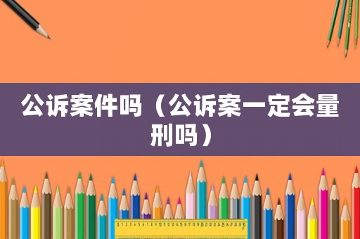 公訴案件嗎（公訴案一定會量刑嗎）