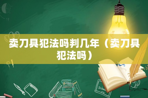 賣刀具犯法嗎判幾年（賣刀具犯法嗎）