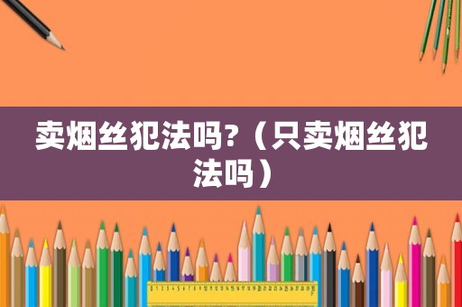 賣煙絲犯法嗎?（只賣煙絲犯法嗎）