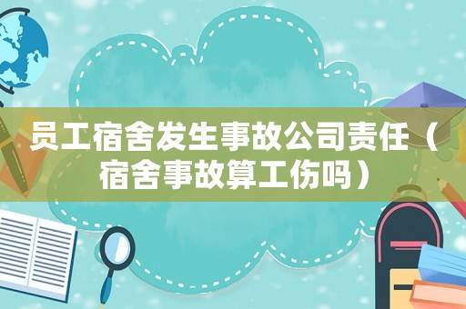 員工宿舍發(fā)生事故公司責(zé)任（宿舍事故算工傷嗎）