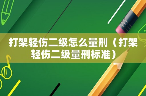 打架輕傷二級怎么量刑（打架輕傷二級量刑標準）