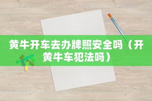 黃牛開車去辦牌照安全嗎（開黃牛車犯法嗎）