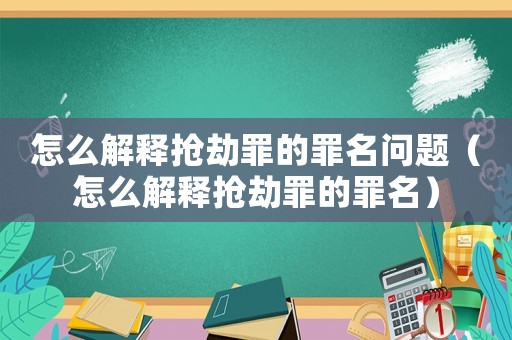 怎么解釋搶劫罪的罪名問(wèn)題（怎么解釋搶劫罪的罪名）