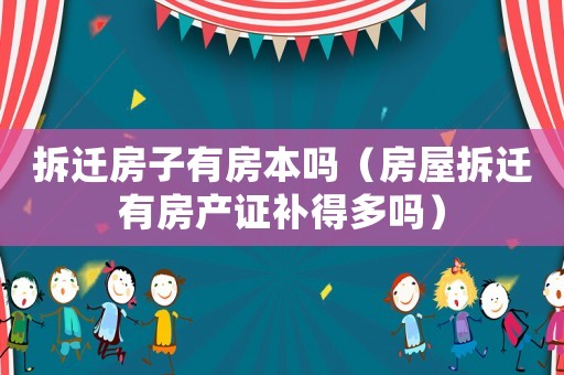 拆遷房子有房本嗎（房屋拆遷有房產證補得多嗎）