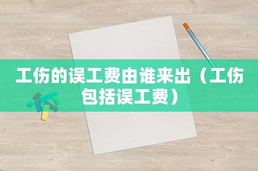 工傷的誤工費(fèi)由誰來出（工傷包括誤工費(fèi)）