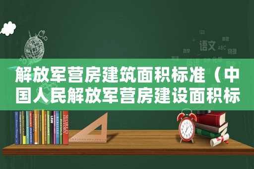 解放軍營房建筑面積標準（中國人民解放軍營房建設面積標準）