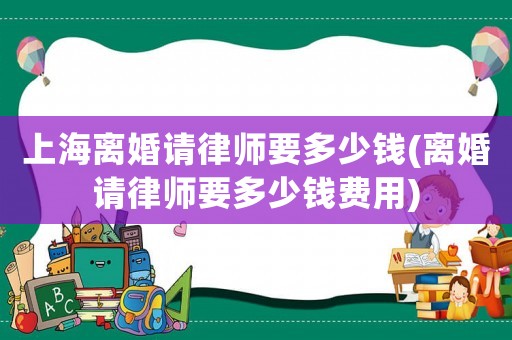 上海離婚請律師要多少錢(離婚請律師要多少錢費用)