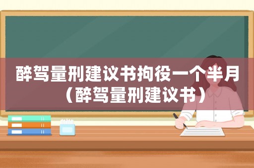 醉駕量刑建議書拘役一個半月（醉駕量刑建議書）