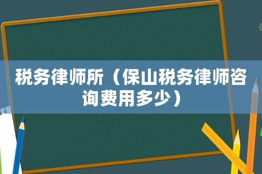 稅務律師所（保山稅務律師咨詢費用多少）