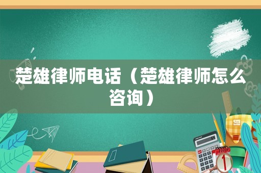 楚雄律師電話（楚雄律師怎么咨詢）